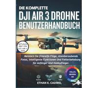 DIE KOMPLETTE DJI AIR 3 DROHNE BENUTZERHANDBUCH: Meistern Sie Drohnentechnologie, Flugfertigkeiten, filmische Fotografie, intelligente Funktionen und grundlegende Fehlerbehebung für Anfänger und Hobby