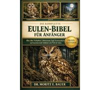 DIE KOMPLETTE EULEN-BIBEL FÜR ANFÄNGER: Alles, was Sie über Eulen wissen müssen : Verhalten und nächtliche Gewohnheiten, Artenübersicht, ... wichtiges Wissen für Anfänger und Liebhaber.