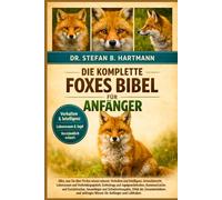 DIE KOMPLETTE FOXES BIBEL FÜR ANFÄNGER: Alles, was Sie über Füchse wissen müssen: Verhalten und Intelligenz, Artenübersicht, Lebensraum und ... wichtiges Wissen für Anfänger und Liebhaber.