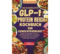 DIE KOMPLETTE GLP-1 PROTEIN REICH KOCHBUCH ZUR GEWICHTSVERLUST: Köstliche, darmfreundliche Rezepte zur Ankurbelung des Stoffwechsels, zur Linderung von Nebenwirkungen und zur nachhaltigen Gewichtsabn