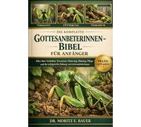 DIE KOMPLETTE GOTTESANBETERINNEN-BIBEL FÜR ANFÄNGER: Alles, was Sie über Gottesanbeterinnen wissen müssen: Verhalten, Terrarieneinrichtung, Fütterung, ... tägliche Pflege für Anfänger und Liebhaber.