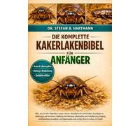 DIE KOMPLETTE KAKERLAKENBIBEL FÜR ANFÄNGER: Alles, was Sie über Kakerlaken wissen müssen: Artenübersicht und Verhalten, Grundlagen zu Lebensraum und....