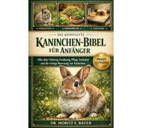 DIE KOMPLETTE KANINCHEN-BIBEL FÜR ANFÄNGER: Alles, was Sie über Kaninchen wissen müssen : Rassen und Verhalten, Haltung und Gehegegestaltung.....tägliche Pflegeroutinen für Anfänger und Liebhaber.