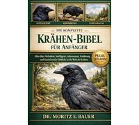 DIE KOMPLETTE KRÄHEN-BIBEL FÜR ANFÄNGER: Alles Wissenswerte über Krähen: Artenübersicht (einschließlich Elsterkrähe, Nebelkrähe, Aaskrähe.....Aspekte sowie wichtiges Wissen für Anfänger und Liebhaber.