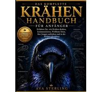 DIE KOMPLETTE KRÄHENHANDBUCH FÜR ANFÄNGER: Erfahre, wie Krähen denken, kommunizieren, Probleme lösen, ihre Jungen aufziehen und in der Wildnis überleben.