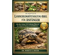 DIE KOMPLETTE LANDSCHILDKRÖTENHALTUNG-BIBEL FÜR ANFÄNGER: Alles, was Sie über die Haltung von Landschildkröten wissen müssen : ... Pflegeroutinen für Anfänger und Liebhaber.