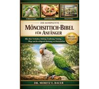 DIE KOMPLETTE MÖNCHSITTICH-BIBEL FÜR ANFÄNGER: Alles, was Sie über Mönchsittiche wissen müssen: Verhalten, Haltung, Ernährung, Training, ... tägliche Pflege für Anfänger und Liebhaber