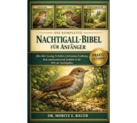 DIE KOMPLETTE NACHTIGALL-BIBEL FÜR ANFÄNGER: Alles, was Sie über Nachtigallen wissen müssen : Gesang und Verhalten, Lebensraum und ... wichtiges Wissen für Anfänger und Liebhaber.