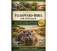 DIE KOMPLETTE NILOPATHUSBIBEL FÜR ANFÄNGER: Alles, was Sie über Flusspferde wissen müssen: Verhalten, Lebensraum, Ernährung, Fortbewegung, Sicherheit, ... wichtiges Wissen für Anfänger und Liebhaber.