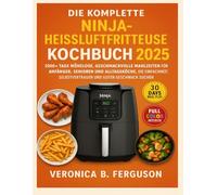 DIE KOMPLETTE NINJA-HEISSLUFTFRITTEUSE KOCHBUCH 2025: 2000+ TAGE MÜHELOSE, GESCHMACKVOLLE MAHLZEITEN FÜR ANFÄNGER, SENIOREN UND ALLTAGSKÖCHE, DIE ... SELBSTVERTRAUEN UND GUTEN GESCHMACK SUCHEN
