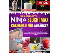 DIE KOMPLETTE NINJA SLUSHI MAX KOCHBUCH FÜR ANFÄNGER: 250 einfache und erfrischende Rezepte für Slushies, Granitas, gefrorene Säfte, Milchshakes, ... Cocktails und Frozen Drinks für jeden Anlass