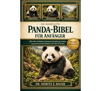 DIE KOMPLETTE PANDA-BIBEL FÜR ANFÄNGER: Alles, was Sie über Pandas wissen müssen : Verhalten und Biologie, natürlicher Lebensraum, bambusbasierte....Wissen für Anfänger und Liebhaber.