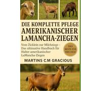 DIE KOMPLETTE PFLEGE AMERIKANISCHER LAMANCHA-ZIEGEN: Vom Zicklein zur Milchziege - Das ultimative Handbuch für Halter amerikanischer LaMancha-Ziegen