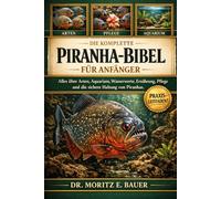 DIE KOMPLETTE PIRANHA-BIBEL FÜR ANFÄNGER: Alles, was Sie über Piranhas wissen müssen : Artenübersicht und Verhalten, Einrichtung von Aquarium und ... für Anfänger und Fortgeschrittene.