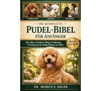 DIE KOMPLETTE PUDEL-BIBEL FÜR ANFÄNGER: Alles, was Sie über Pudel wissen müssen : Temperament und Intelligenz, Größenvarianten und Merkmale....tägliche Pflegeroutinen für Anfänger und Liebhaber.
