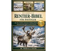 DIE KOMPLETTE RENTIER-BIBEL FÜR ANFÄNGER: Alles, was Sie über Rentiere wissen müssen : Artenübersicht und Verhalten, Lebensraum in Arktis....wichtiges Wissen für Anfänger und Liebhaber.