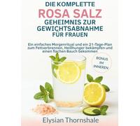 DIE KOMPLETTE ROSA SALZ GEHEIMNIS ZUR GEWICHTSABNAHME FÜR FRAUEN: Ein einfaches Morgenritual und ein 21-Tage-Plan zum Fettverbrennen, Heißhunger bekämpfen und einen flachen Bauch bekommen