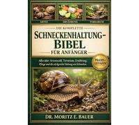 DIE KOMPLETTE SCHNECKENHALTUNG-BIBEL FÜR ANFÄNGER: Alles, was Sie über die Schneckenhaltung wissen müssen : Artenwahl und Verhalten, Einrichtung.....tägliche Pflegeroutinen für Anfänger und Liebhaber.