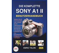 DIE KOMPLETTE SONY A1 II BENUTZERHANDBUCH: Meistern Sie die Kameraeinstellungen, schalten Sie 8K-Videofunktionen frei, schießen Sie Fotos auf ... fotografischen Fähigkeiten mit Leichtigkeit