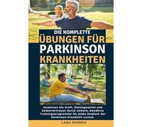 Die Komplette Übungen Für Parkinson-Krankheiten: Gewinnen Sie Kraft, Gleichgewicht und Selbstvertrauen durch sichere, bewährte Trainingsprogramme für jedes Stadium der Parkinson-Krankheit zurück.