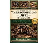 DIE KOMPLETTE VOGELSPINNENHALTUNG-BIBEL FÜR ANFÄNGER: Alles, was Sie über die Haltung von Vogelspinnen wissen müssen : Artenwahl und Temperament....Pflegehinweise für Anfänger und Fortgeschrittene.