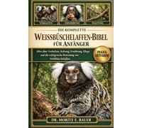 DIE KOMPLETTE WEISSBÜSCHELAFFEN-BIBEL FÜR ANFÄNGER: Alles, was Sie über Weißbüschelaffen wissen müssen : Verhalten und Sozialstruktur, ... Pflegeroutinen für Anfänger und Liebhaber