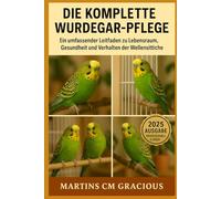 DIE KOMPLETTE WURDEGAR-PFLEGE: Vom Küken zum charmanten Begleiter - Das ultimative Handbuch für Wellensittich-Liebhaber