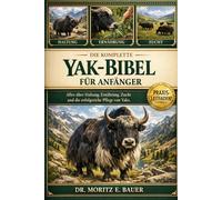 DIE KOMPLETTE YAK-BIBEL FÜR ANFÄNGER: Alles, was Sie über Yaks wissen müssen : Rassemerkmale und Temperament, Anpassung....wichtiges Wissen für Anfänger und Liebhaber.