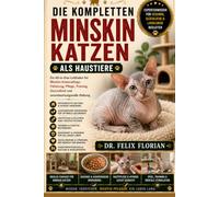 DIE KOMPLETTEN MINSKIN KATZEN ALS HAUSTIERE: Ein All-in-One-Leitfaden für Minskin Katzenpflege, Fütterung, Pflege, Training, Gesundheit und verantwortungsvolle Haltung