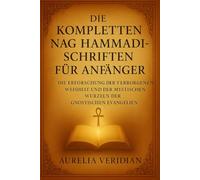 DIE KOMPLETTEN NAG HAMMADI-SCHRIFTEN FÜR ANFÄNGER: Die Erforschung der verborgenen Weisheit und der mystischen Wurzeln der gnostischen Evangelien