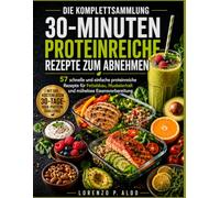 DIE KOMPLETTSAMMLUNG 30-MINUTEN PROTEINREICHE REZEPTE ZUM ABNEHMEN: 57 schnelle und einfache proteinreiche Rezepte für Fettabbau, Muskelerhalt und mühelose Essensvorbereitung