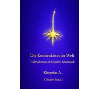 Die Konstruktion der Welt: Wahrnehmung als kognitive Schnittstelle (T-Reality - Philosophie des Geistes und Neurophilosophie)