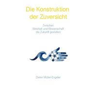Die Konstruktion der Zuversicht: Zwischen Weisheit und Wissenschaft die Zukunft gestalten