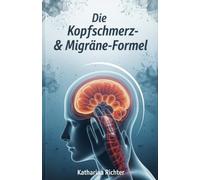 Die Kopfschmerz- & Migräne-Formel: Trigger entschlüsseln, Ursachen gezielt behandeln und endlich schmerzfrei leben - Ihr Praxisratgeber mit der großen Trigger-Checkliste