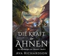 Die Kraft der Ahnen: Ein YA-Fantasy-Roman in einer immersiven Welt mit Elfenflüchen, weisen Drachen und einem gutaussehenden Prinzen (Die Elfenkönigin von Charassi (Teil I))