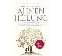 Die Kraft der Ahnenheilung: Wie du das Flüstern der Ahnen empfangen, verstehen und anwenden kannst, um dein Leben zu transformieren.