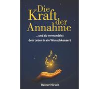 Die Kraft der Annahme: ... und du verwandelst dein Leben in ein Wunschkonzert