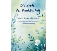 Die Kraft der Dankbarkeit - Innehalten und Fühlen - tägliches Ritual für Dankbarkeit und positive Gedanken: Tagebuch für Jugendlich und Erwachsene - ... Achtsamkeit, Wenig Aufwand aber große Wirkung