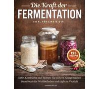 Die Kraft der Fermentation: Kefir, Kombucha und Rezepte für sichere hausgemachte Superfoods für Wohlbefinden und tägliche Vitalität.