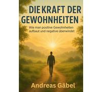 Die Kraft der Gewohnheiten: Wie man positive Gewohnheiten aufbaut und negative überwindet (Die Kunst des Wesentlichen)