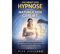 DIE KRAFT DER HYPNOSE BEI DER NATÜRLICHEN GEBURT: Wie du mit Hypnose-Methoden eine ruhige und selbstbewusste Geburt erleben kannst, selbst wenn dir der Prozess Angst macht!