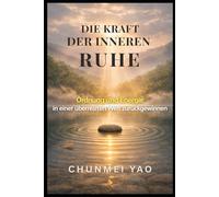 Die Kraft der inneren Ruhe: Ordnung und Energie in einer überreizten Welt zurückgewinnen