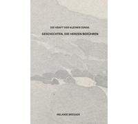 Die Kraft der kleinen Dinge: Geschichten, die Herzen berühren