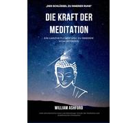 Die Kraft der Meditation: Ein ganzheitlicher Weg zu innerem Wohlbefinden (Der achtsame Weg)