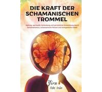 DIE KRAFT DER SCHAMANISCHEN TROMMEL: Heilung, spirituelle Verbindung und persönliche Entwicklung durch Schamanismus, schamanische Reisen und energetische Arbeit