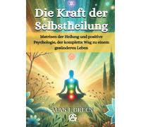 Die Kraft der Selbstheilung: Matrizen der Heilung und positive Psychologie, der komplette Weg zu einem gesünderen Leben