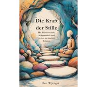 Die Kraft der Stille: Mit Wissenschaft, Achtsamkeit und Natur zu innerer Balance