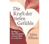 Die Kraft der tiefen Gefühle: Ein Weg zu Ruhe, Verbundenheit und innerer Stärke für sensible Eltern