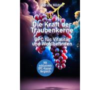 Die Kraft der Traubenkerne - OPC für Vitalität und Wohlbefinden: Wie OPC aus Traubenkernen Gefäße, Haut, Immunsystem und Zellschutz unterstützen kann ... und unabhängiger OPC-Kapsel-Vergleich