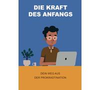 Die Kraft des Anfangs: Dein Weg aus der Prokrastination